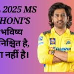 IPL 2025: MS Dhoni’s भविष्य अनिश्चित है।