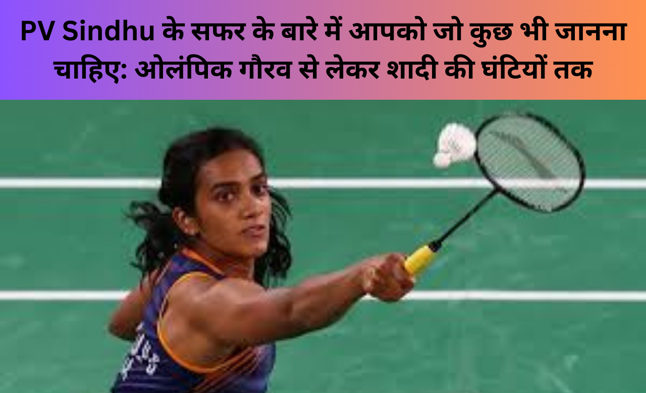 PV Sindhu के सफर के बारे में आपको जो कुछ भी जानना चाहिए: ओलंपिक गौरव से लेकर शादी की घंटियों तक